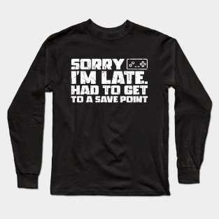 Sorry I'm Late Had To Get To A Save Point Long Sleeve T-Shirt